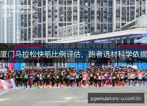 厦门马拉松快肌比例评估，跑者选材科学依据